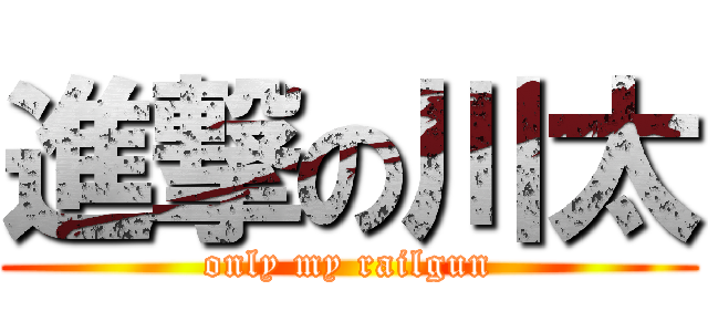 進撃の川太 (only my railgun)