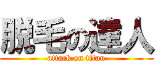 脱毛の達人 (attack on titan)