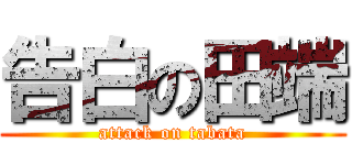 告白の田端 (attack on tabata)