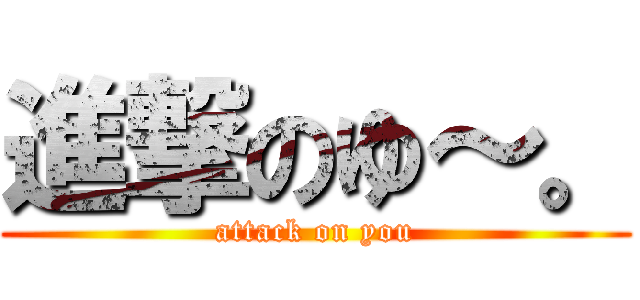 進撃のゆ～。 (attack on you)