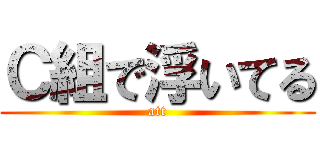 Ｃ組で浮いてる (att)