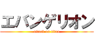 エバンゲリオン (attack on titan)