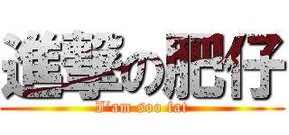 進撃の肥仔 (I’am soo fat)