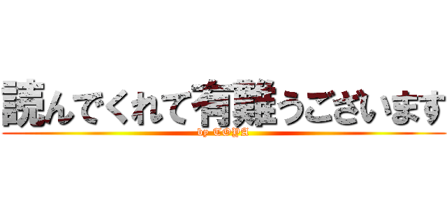 読んでくれて有難うございます (by TOYA)