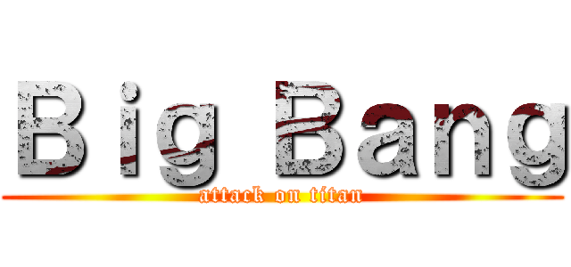 Ｂｉｇ Ｂａｎｇ (attack on titan)