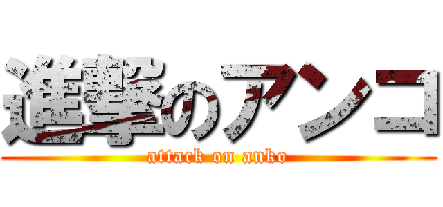 進撃のアンコ (attack on anko)