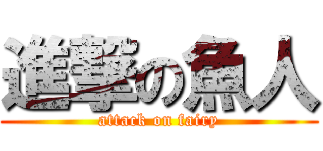 進撃の魚人 (attack on fairy)