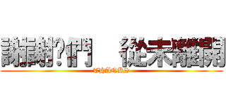 謝謝你們  從未離開 (THANKS)