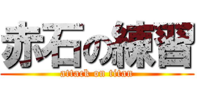 赤石の練習 (attack on titan)