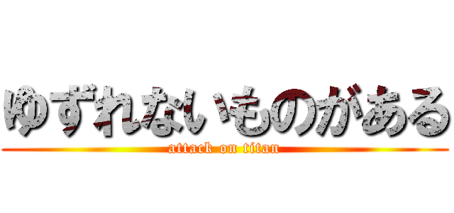 ゆずれないものがある (attack on titan)