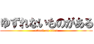 ゆずれないものがある (attack on titan)