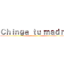 Ｃｈｉｎｇａ ｔｕ ｍａｄｒｅ (Locochon)