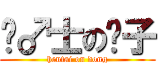 绅♂士の东子 (hentai on dong)