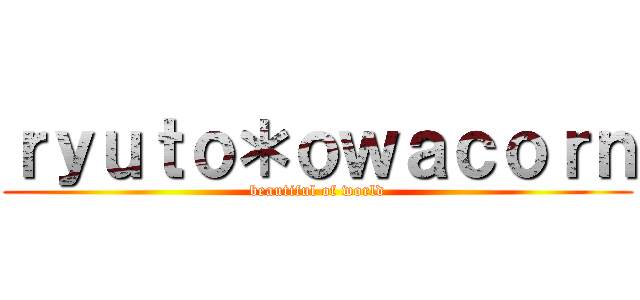 ｒｙｕｔｏ＊ｏｗａｃｏｒｎ (beautiful of world)