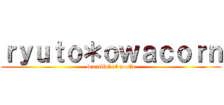 ｒｙｕｔｏ＊ｏｗａｃｏｒｎ (beautiful of world)