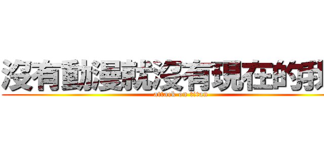 沒有動漫就沒有現在的我們 (attack on titan)