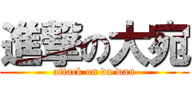 進撃の大宛 (attack on da wan)