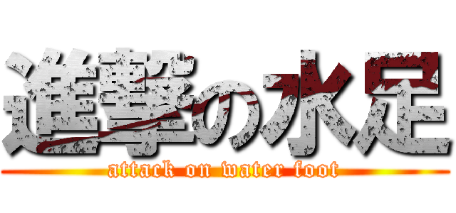 進撃の水足 (attack on water foot)