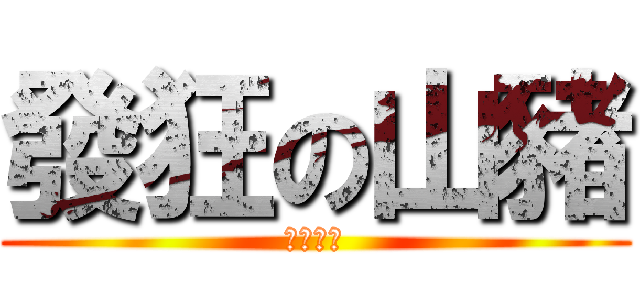 發狂の山豬 (山豬之王)