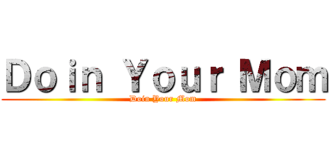 Ｄｏｉｎ Ｙｏｕｒ Ｍｏｍ (Doin Your Mom)