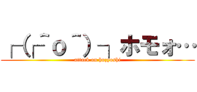 ┌（┌＾ｏ＾）┐ホモォ… (attack on huzyoshi)