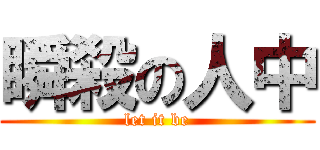 瞬殺の人中 (let it be)