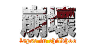 崩壞 (Collapse in childhood  )
