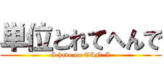 単位とれてへんで (I have no TAN-I)