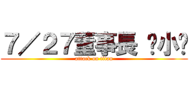 ７／２７董事長 啥小趴 (attack on titan)
