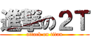 進撃の２Ｔ (attack on titan)