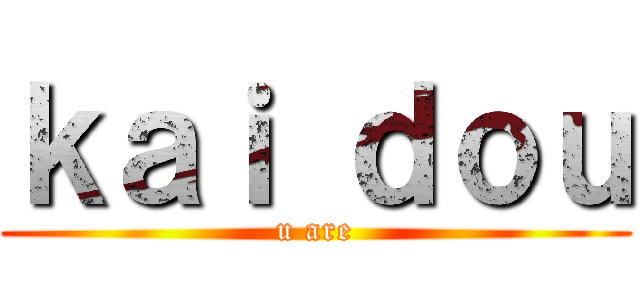 ｋａｉ ｄｏｕ (u are)