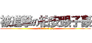 被進撃の柏安跟子豪 (-attack on gay)