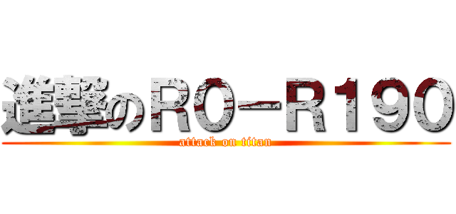 進撃のＲ０－Ｒ１９０ (attack on titan)