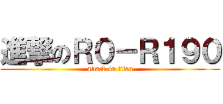 進撃のＲ０－Ｒ１９０ (attack on titan)