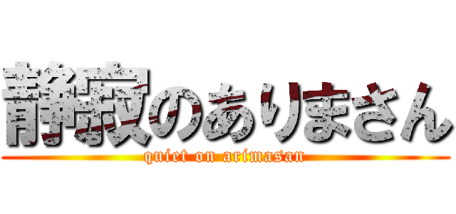 静寂のありまさん (quiet on arimasan)