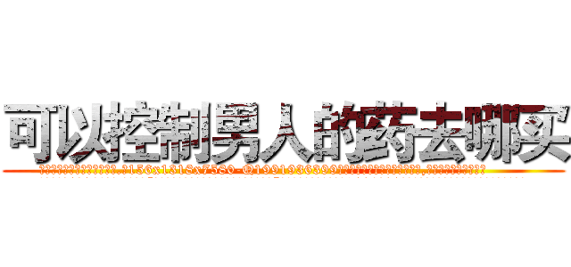 可以控制男人的药去哪买 (可以控制男人的药去哪买【电.话156x1318x7580-Q1991936399鑫宏药业】我们做的是长期生意,靠的是老客户长期支持
参考消息网2月20日报道 韩媒称，“剩女多、离婚率高的城市，房价一定会上涨。”这是中国经济学家金岩石2016年12月参加在上海举行的房地产相关论坛时说的话。
)