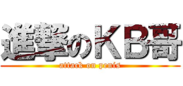 進撃のＫＢ哥 (attack on penis)