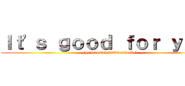 Ｉｔ'ｓ ｇｏｏｄ ｆｏｒ ｙｏｕ  (/g/904435/98bdc09ef2/)