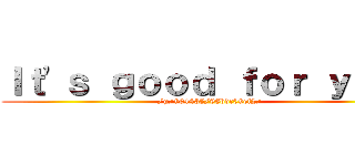 Ｉｔ'ｓ ｇｏｏｄ ｆｏｒ ｙｏｕ  (/g/904435/98bdc09ef2/)