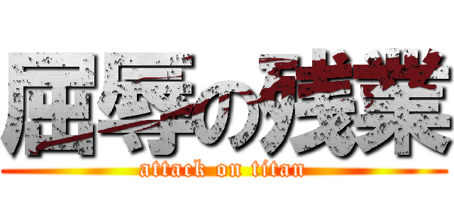 屈辱の残業 (attack on titan)