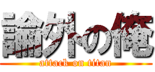 論外の俺 (attack on titan)