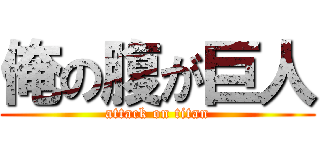 俺の腹が巨人 (attack on titan)