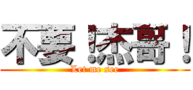 不要！杰哥！ (Let me see)