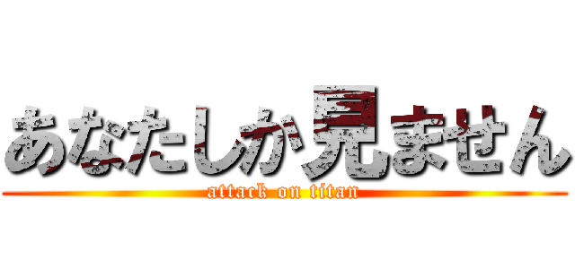 あなたしか見ません (attack on titan)