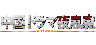 中国ドラマ夜息魔 (attack on titan)