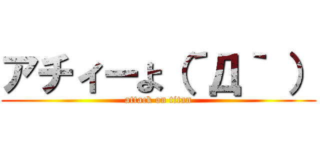 アチィーよ（´Д｀ ） (attack on titan)