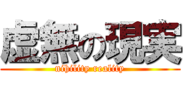 虚無の現実 (nihility reality)