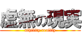 虚無の現実 (nihility reality)