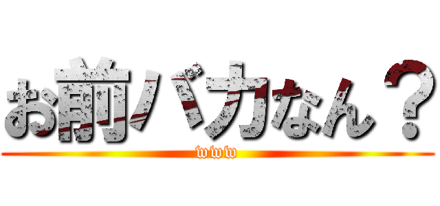 お前バカなん？ (www)