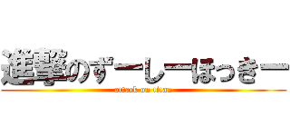 進撃のずーしーほっきー (attack on titan)